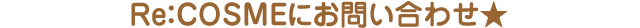 Re:COSMEにお問い合わせ★