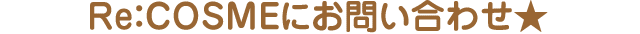 Re:COSMEにお問い合わせ★