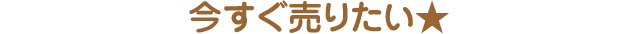 今すぐ売りたい★